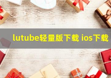 lutube轻量版下载 ios下载